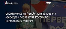 Спортсменка из Ленобласти завоевала «серебро» первенства России по настольному теннису