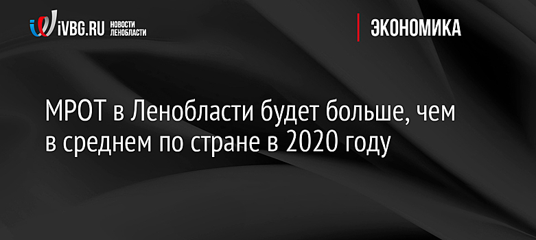 МРОТ в Ленобласти будет больше, чем в среднем по стране в 2020 году