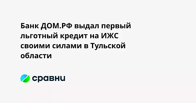 Банк ДОМ.РФ выдал в Тульской области первый льготный кредит на самостоятельное ИЖС