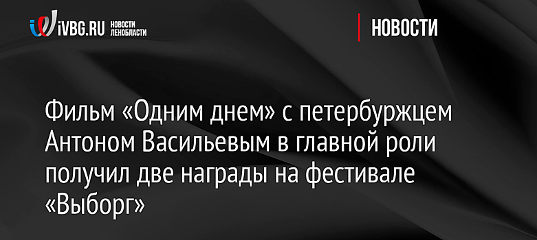 Фильм «Одним днем» с петербуржцем Антоном Васильевым в главной роли получил две награды на фестивале «Выборг»