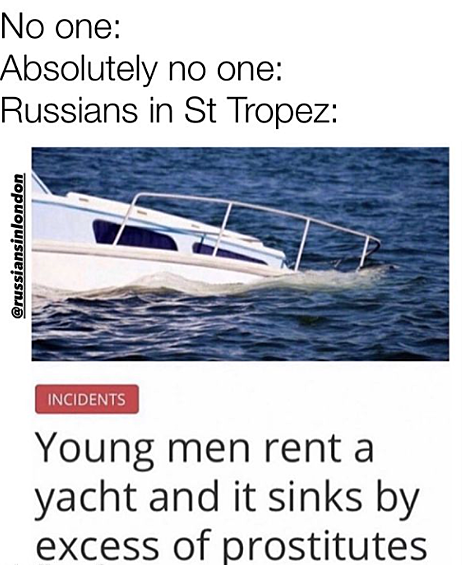Никто: Абсолютно никто: Русские в Сент-Тропе: "Молодой мужчина арендовал яхту, и она потонула от перевеса проституток".