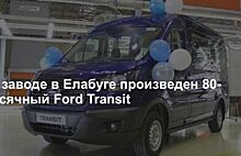 Ford выпустил 80-тысячный Transit на заводе в Елабуге