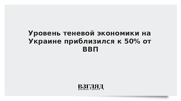 Уровень теневой экономики на Украине приблизился к 50% от ВВП