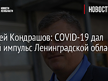 Алексей Кондрашов: COVID-19 дал новый импульс Ленинградской области