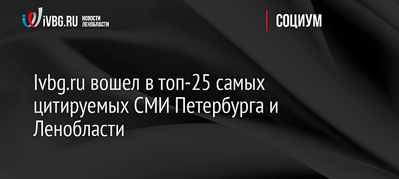 Ivbg.ru вошел в топ-25 самых цитируемых СМИ Петербурга и Ленобласти