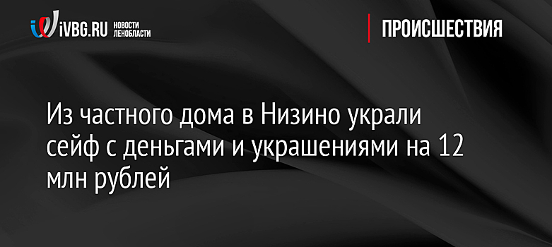 Из частного дома в Низино украли сейф с деньгами и украшениями на 12 млн рублей