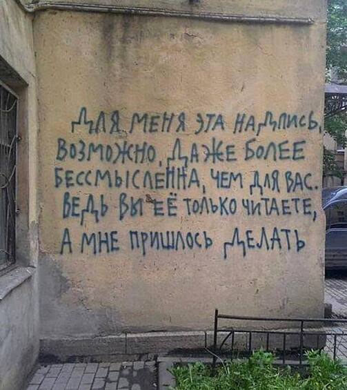 Насколько бессмысленное существование влачит автор этой глубокомысленной надписи...