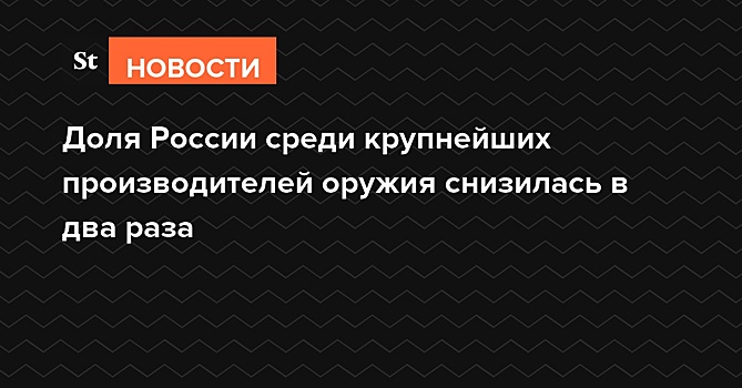 Доля России среди крупнейших производителей оружия снизилась в два раза