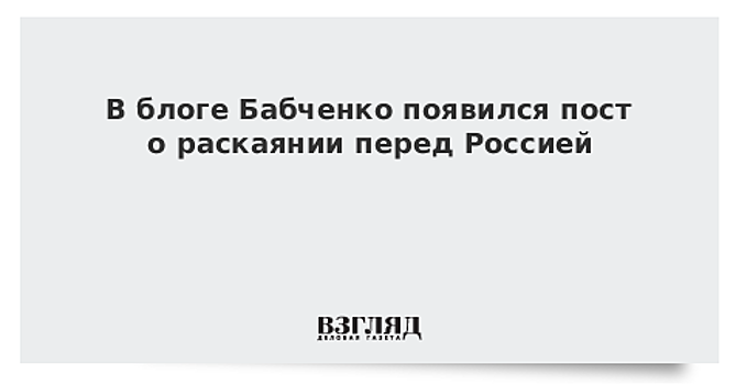 В блоге Бабченко появился пост о раскаянии перед Россией