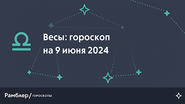 Весы: гороскоп на сегодня, 9 июня 2024 года