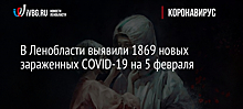 В Ленобласти выявили 1869 новых зараженных COVID-19 на 5 февраля