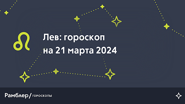 Лев: гороскоп на сегодня, 21 марта 2024 года – Рамблер/гороскопы