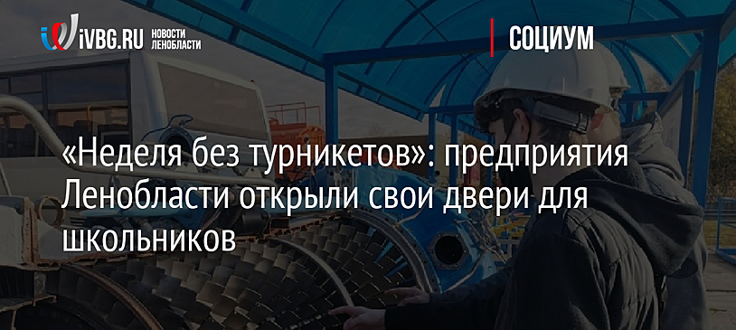 «Неделя без турникетов»: предприятия Ленобласти открыли свои двери для школьников
