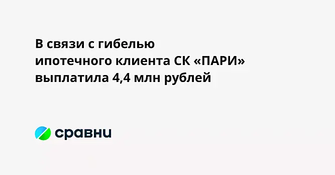 В связи с гибелью ипотечного клиента СК «ПАРИ» выплатила 4,4 млн рублей