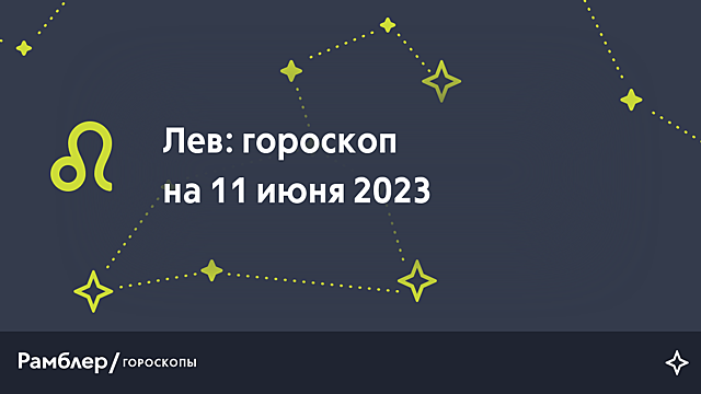 Лев: гороскоп на сегодня, 11 июня 2023 года – Рамблер/гороскопы