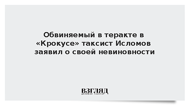 Обвиняемый в теракте в «Крокусе» таксист Исломов заявил о своей невиновности