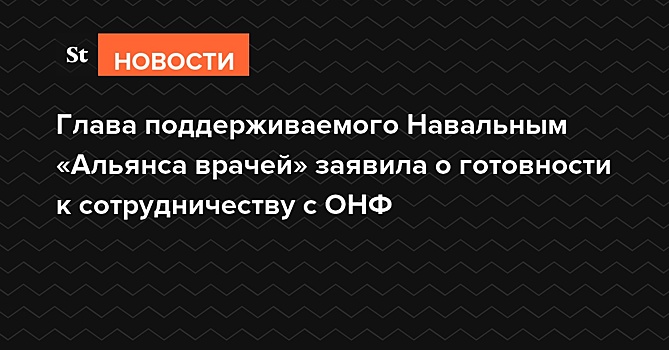 Глава поддерживаемого Навальным «Альянса врачей» заявила о готовности к сотрудничеству с ОНФ