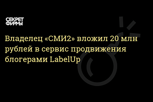 Российский сервис по продвижению с помощью блогеров LabelUp привлек 20 млн рублей