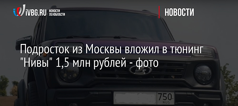 Подросток из Москвы вложил в тюнинг "Нивы" 1,5 млн рублей - фото