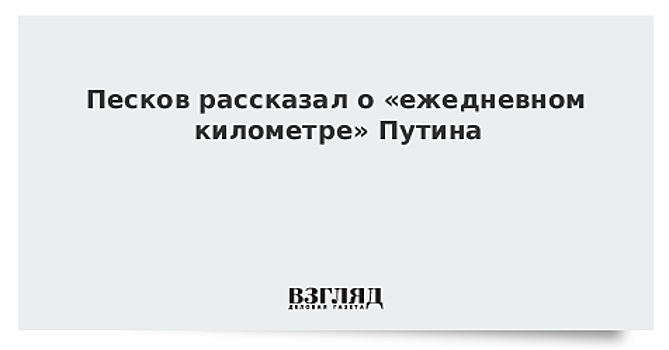 Песков рассказал о «ежедневном километре» Путина