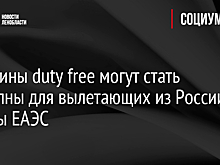 Магазины duty free могут стать доступны для вылетающих из России в страны ЕАЭС