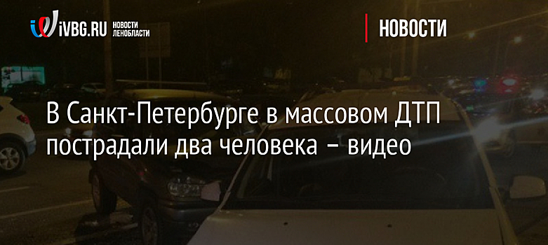 В Санкт-Петербурге в массовом ДТП пострадали два человека – видео