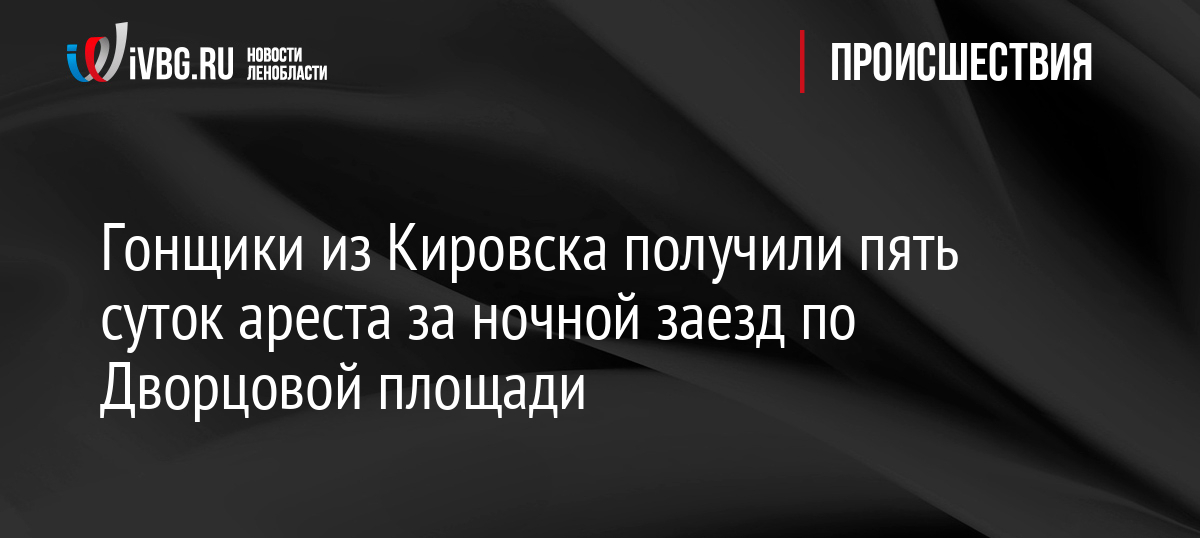 Гонщики из Кировска получили пять суток ареста за ночной заезд по Дворцовой площади