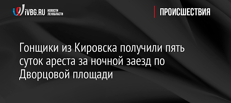 Гонщики из Кировска получили пять суток ареста за ночной заезд по Дворцовой площади