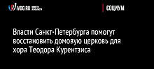 Власти Санкт-Петербурга помогут восстановить домовую церковь для хора Теодора Курентзиса