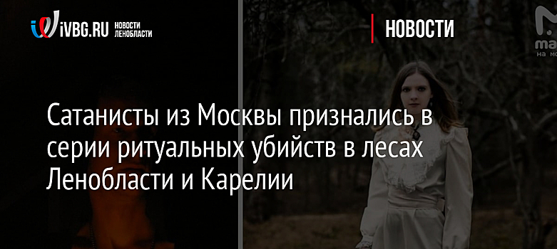 Сатанисты из Москвы признались в серии ритуальных убийств в лесах Ленобласти и Карелии