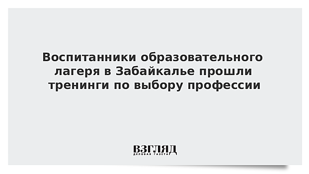 Воспитанники образовательного лагеря в Забайкалье прошли тренинги по выбору профессии