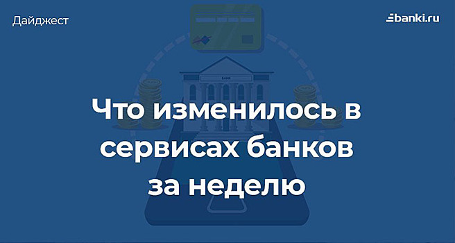 Банки и «цифра»: что изменилось в сервисах за неделю