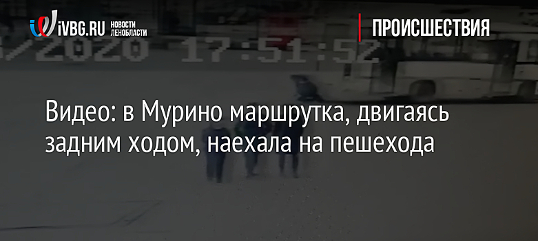 Видео: в Мурино маршрутка, двигаясь задним ходом, наехала на пешехода