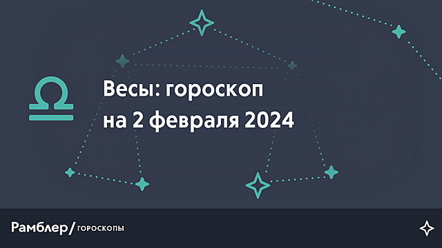 Весы: гороскоп на сегодня, 2 февраля 2024 года – Рамблер/гороскопы