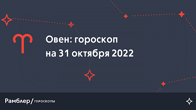 Овен: гороскоп на сегодня, 31 октября 2022 года – Рамблер/гороскопы
