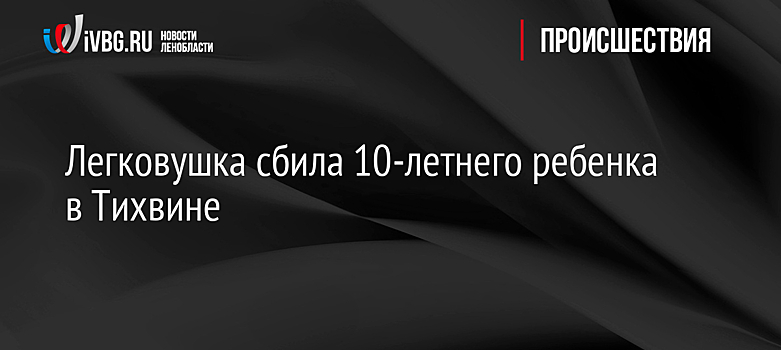 Легковушка сбила 10-летнего ребенка в Тихвине