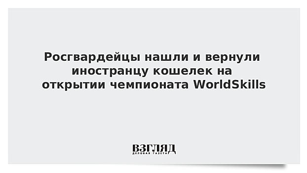 Росгвардейцы нашли и вернули иностранцу на ЧМ WorldSkills Kazan кошелек