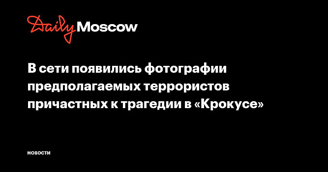 В сети появились фотографии предполагаемых террористов причастных к трагедии в «Крокусе»