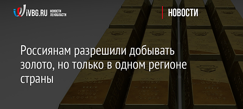 Россиянам разрешили добывать золото, но только в одном регионе страны