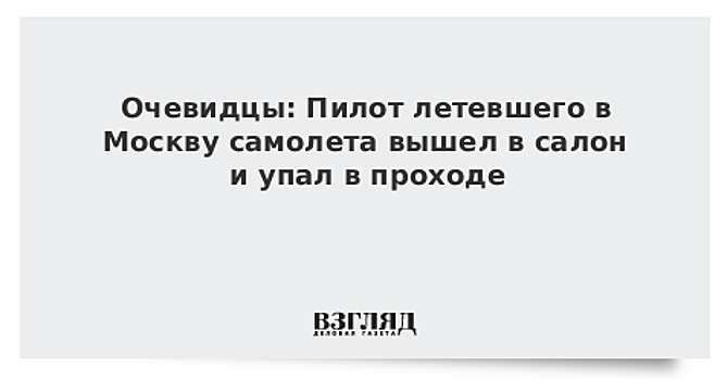 Очевидцы: Пилот летевшего в Москву самолета вышел в салон и упал в проходе