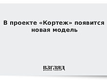 В проекте «Кортеж» появится новая модель
