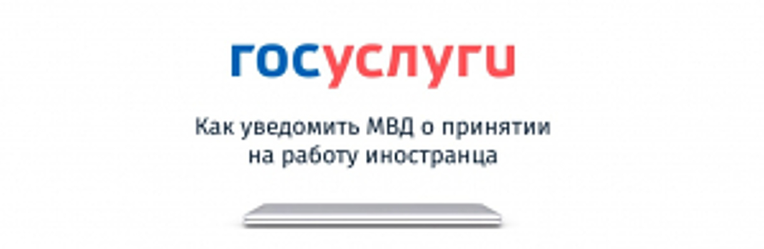 МВД России оптимизирована работа сервиса подачи уведомлений о трудоустройстве иностранных граждан через Единый портал государственных и муниципальных услуг