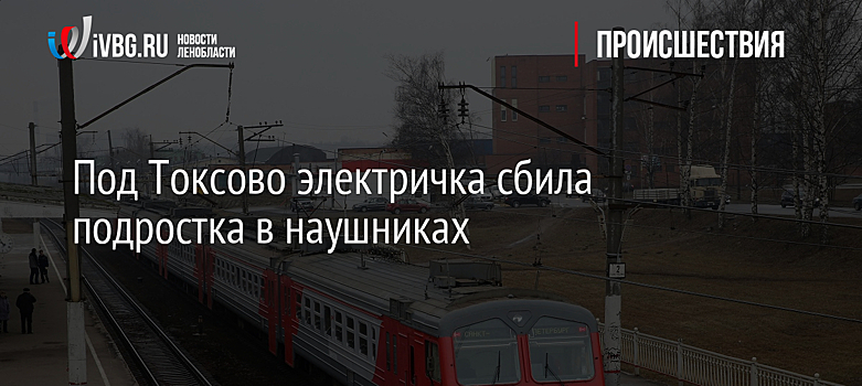 Под Токсово электричка сбила подростка в наушниках