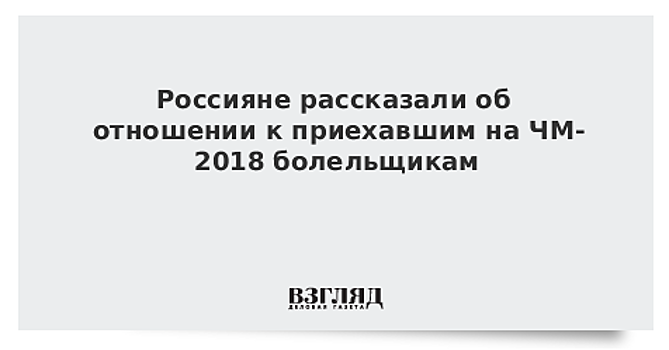 ВЦИОМ: Каждый десятый россиянин общался с приехавшими на ЧМ болельщиками