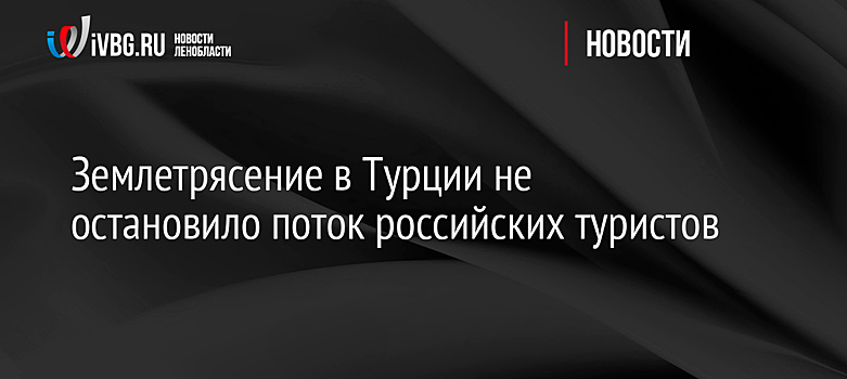 Землетрясение в Турции не остановило поток российских туристов