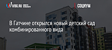 В Гатчине открылся новый детский сад комбинированного вида