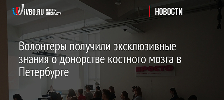 Волонтеры получили эксклюзивные знания о донорстве костного мозга в Петербурге