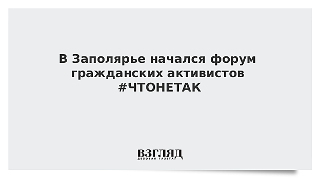 В Заполярье начался форум гражданских активистов #ЧТОНЕТАК