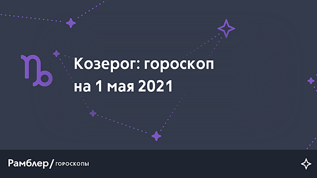Козерог: гороскоп на сегодня, 2 мая 2021 года – Рамблер/гороскопы
