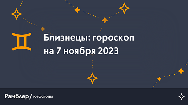 Близнецы: гороскоп на сегодня, 7 ноября 2023 года – Рамблер/гороскопы
